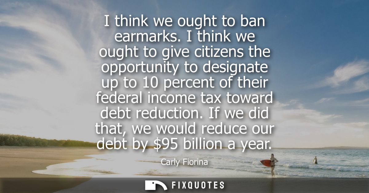 I think we ought to ban earmarks. I think we ought to give citizens the opportunity to designate up to 10 percent of the