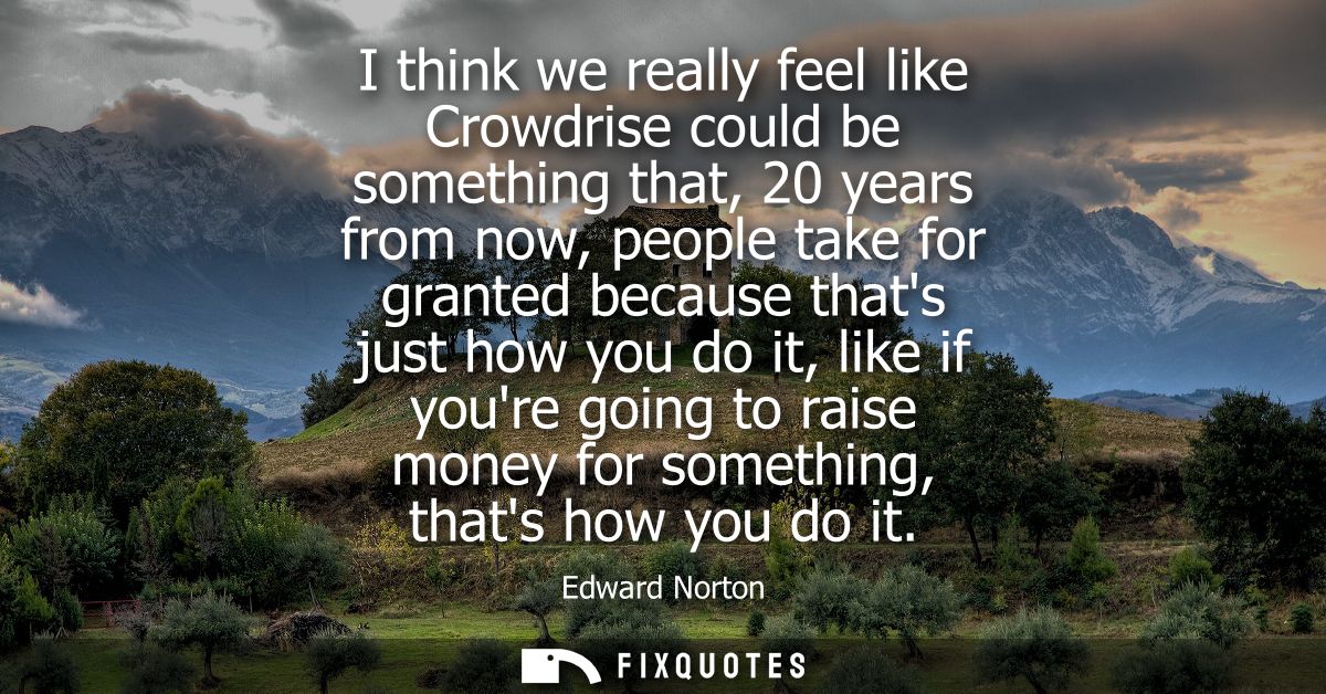 I think we really feel like Crowdrise could be something that, 20 years from now, people take for granted because thats 