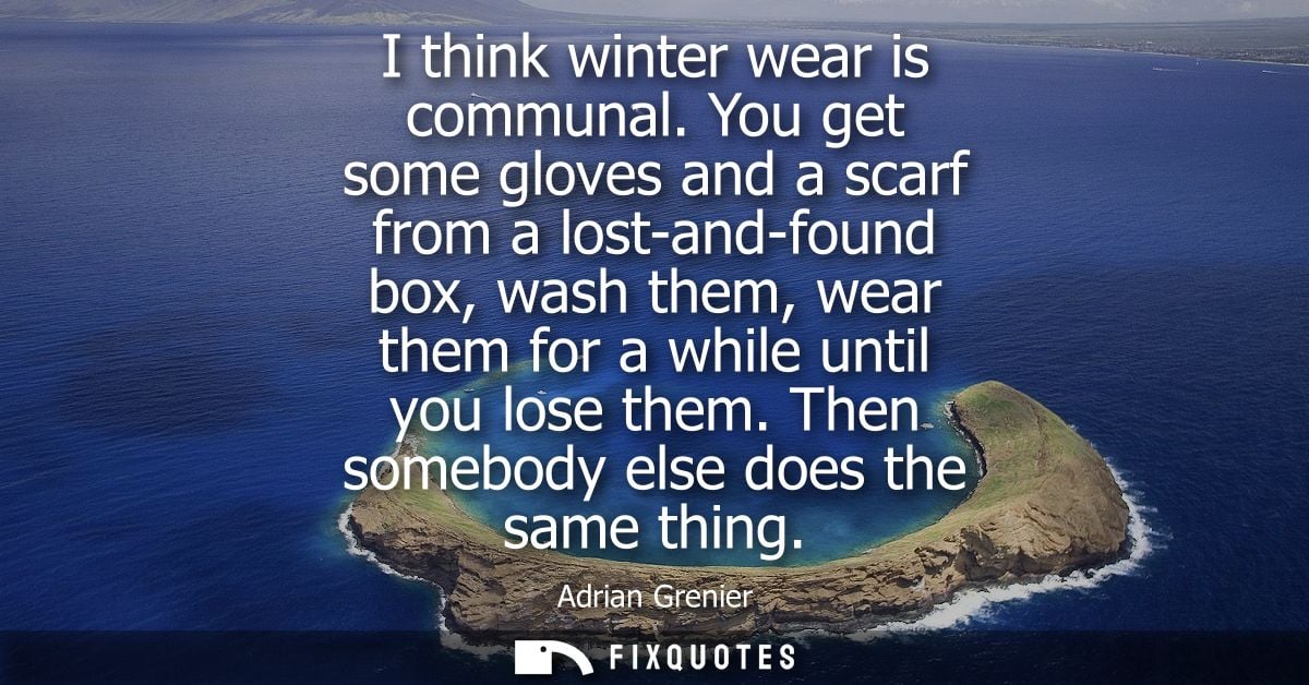 I think winter wear is communal. You get some gloves and a scarf from a lost-and-found box, wash them, wear them for a w