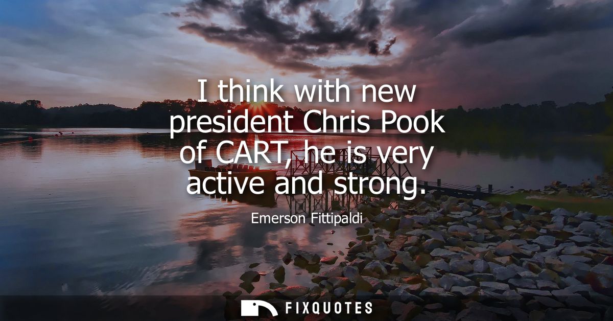 I think with new president Chris Pook of CART, he is very active and strong