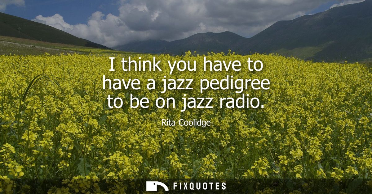 I think you have to have a jazz pedigree to be on jazz radio