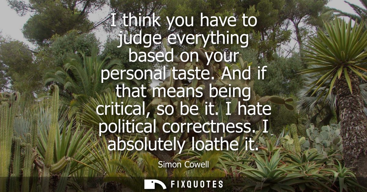 I think you have to judge everything based on your personal taste. And if that means being critical, so be it. I hate po
