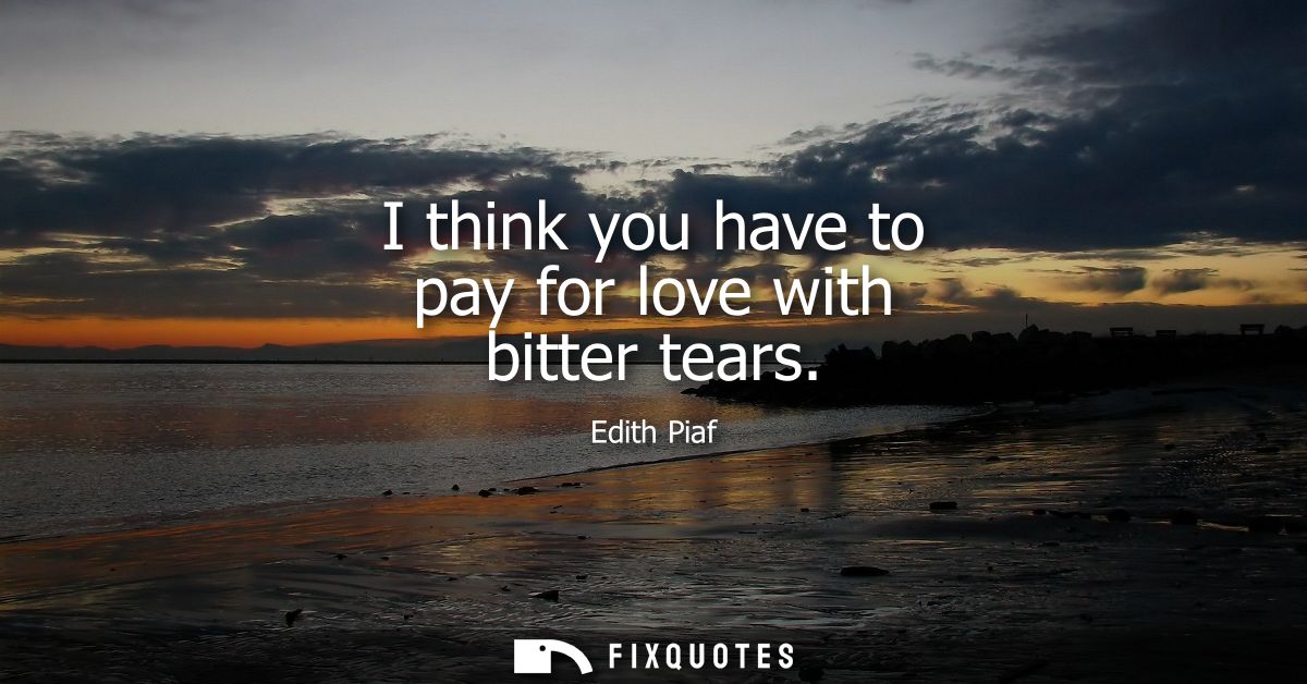 I think you have to pay for love with bitter tears