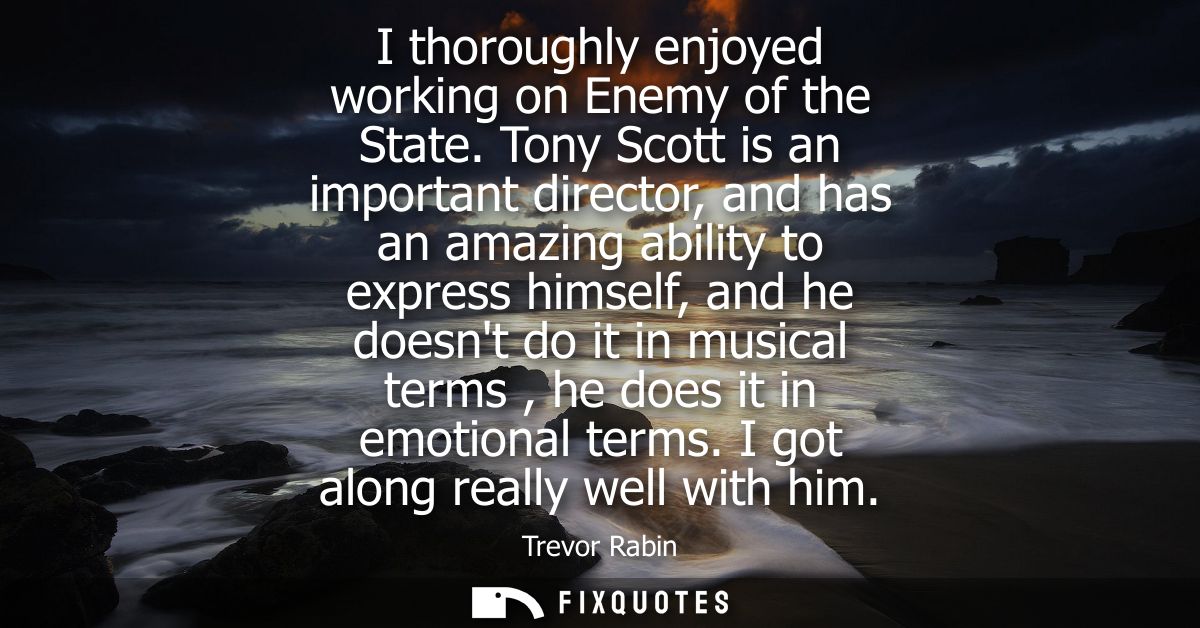 I thoroughly enjoyed working on Enemy of the State. Tony Scott is an important director, and has an amazing ability to e