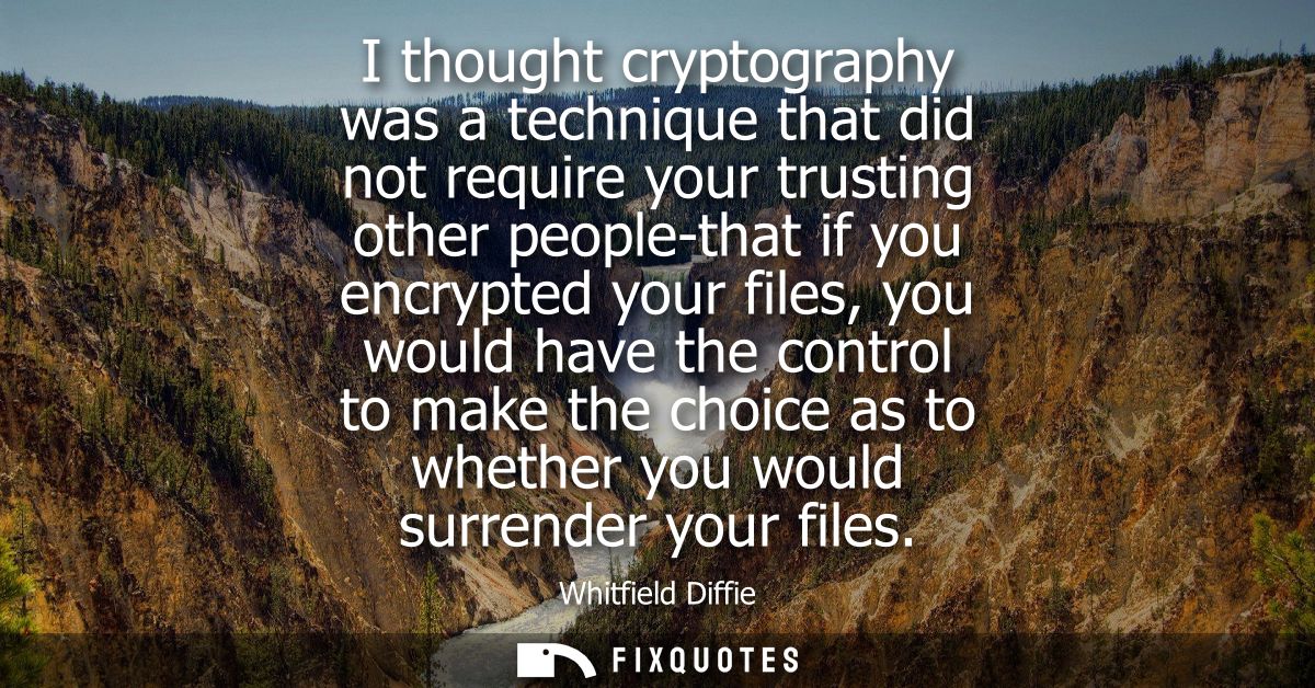 I thought cryptography was a technique that did not require your trusting other people-that if you encrypted your files,