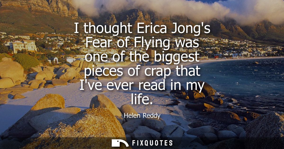 I thought Erica Jongs Fear of Flying was one of the biggest pieces of crap that Ive ever read in my life