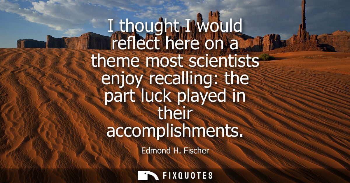 I thought I would reflect here on a theme most scientists enjoy recalling: the part luck played in their accomplishments