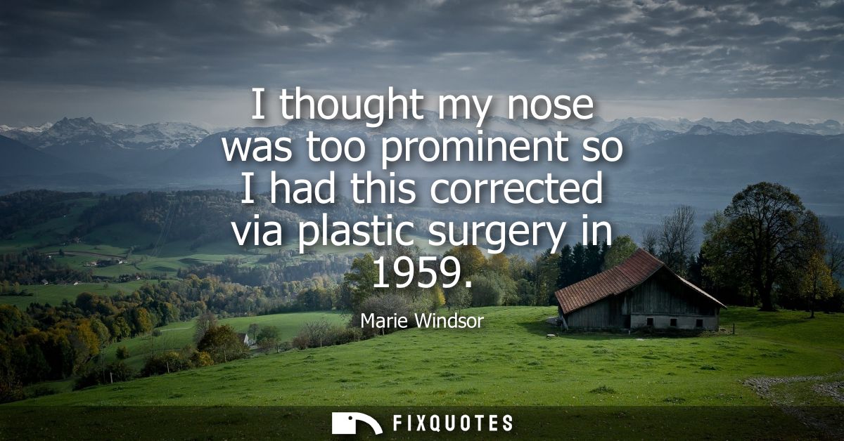 I thought my nose was too prominent so I had this corrected via plastic surgery in 1959
