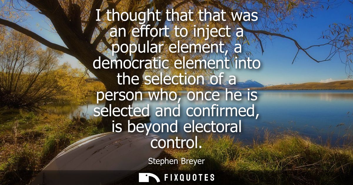 I thought that that was an effort to inject a popular element, a democratic element into the selection of a person who, 