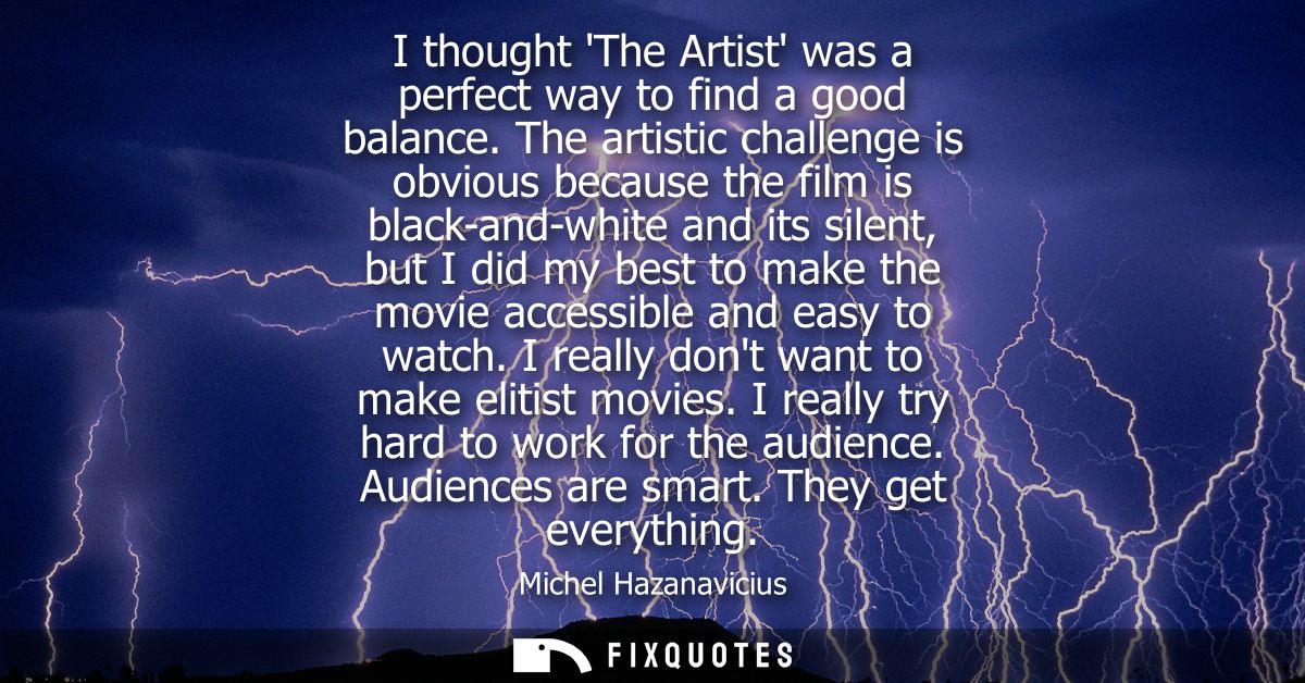 I thought The Artist was a perfect way to find a good balance. The artistic challenge is obvious because the film is bla