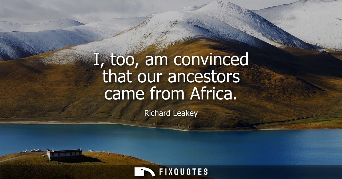 I, too, am convinced that our ancestors came from Africa