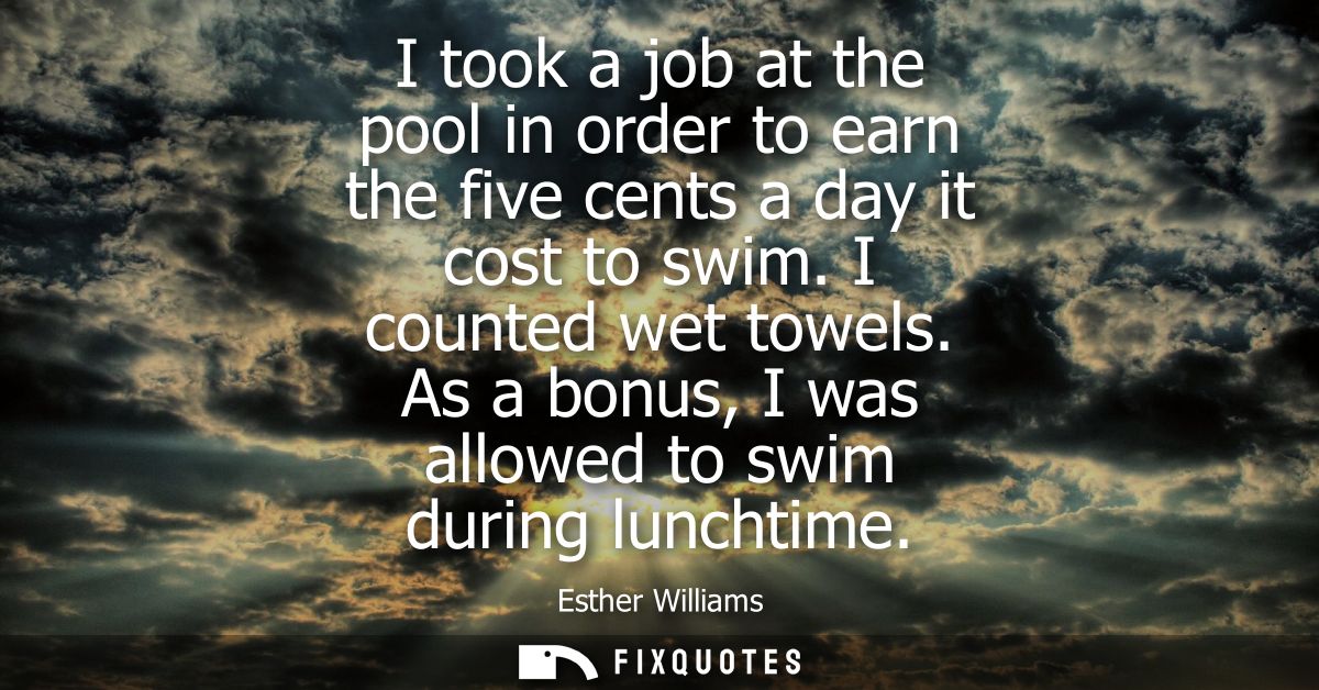 I took a job at the pool in order to earn the five cents a day it cost to swim. I counted wet towels. As a bonus, I was 
