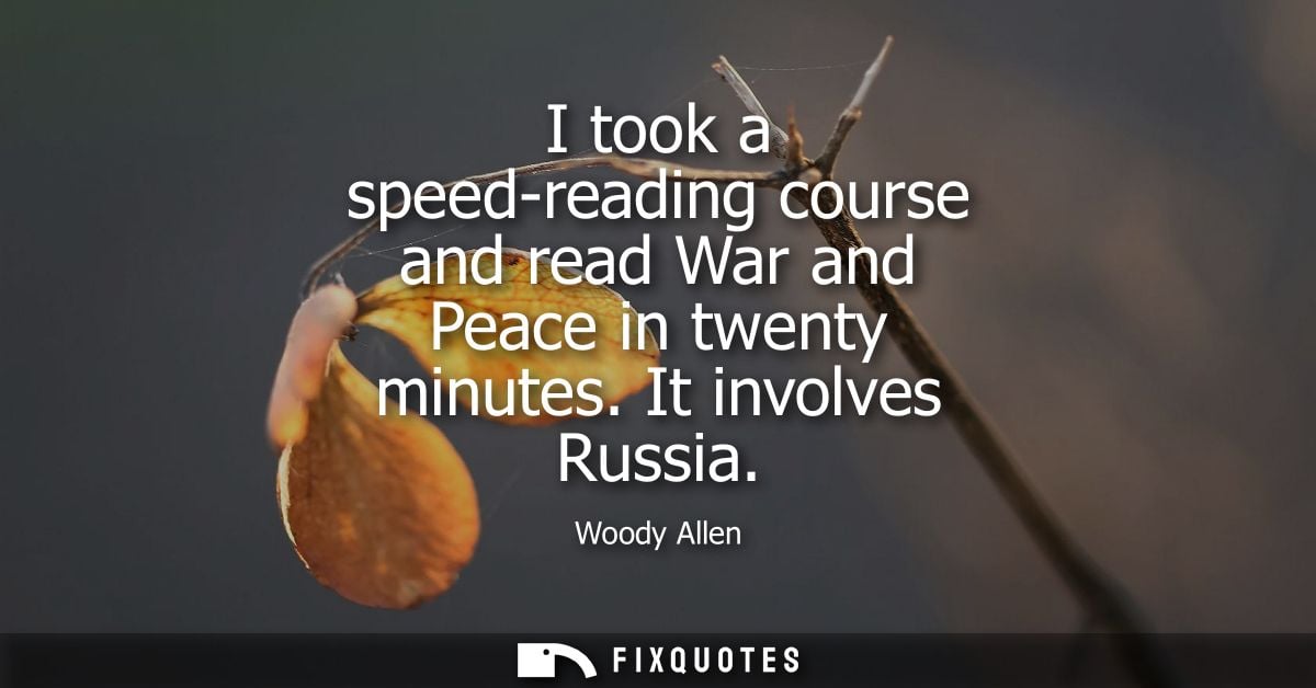 I took a speed-reading course and read War and Peace in twenty minutes. It involves Russia - Woody Allen