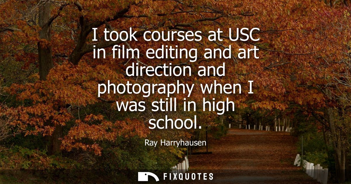 I took courses at USC in film editing and art direction and photography when I was still in high school