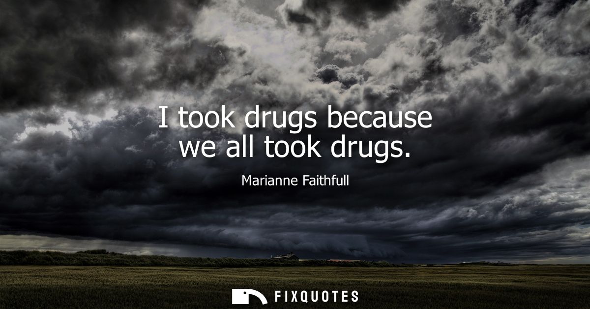 I took drugs because we all took drugs