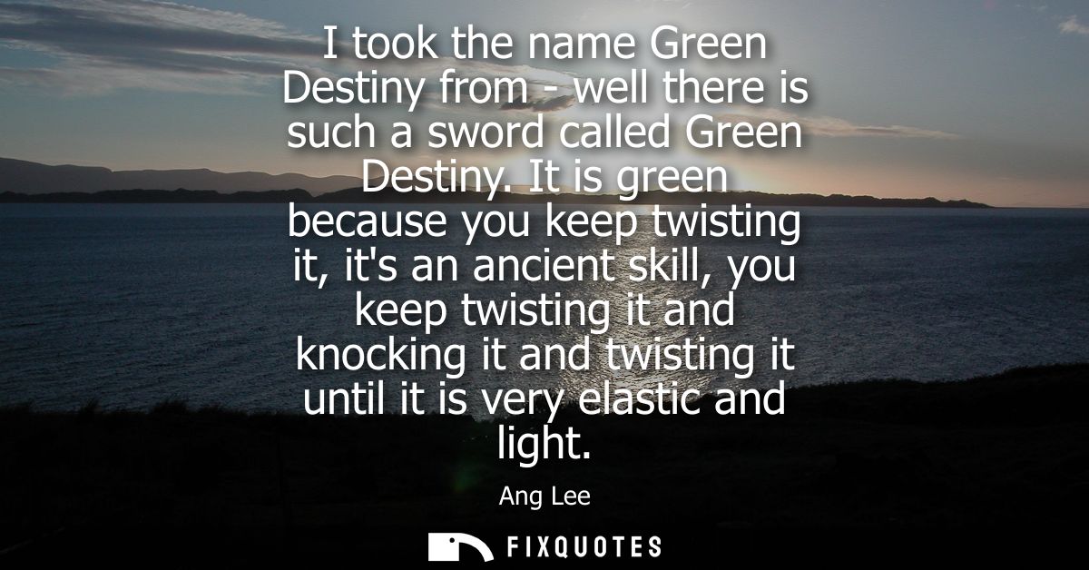 I took the name Green Destiny from - well there is such a sword called Green Destiny. It is green because you keep twist