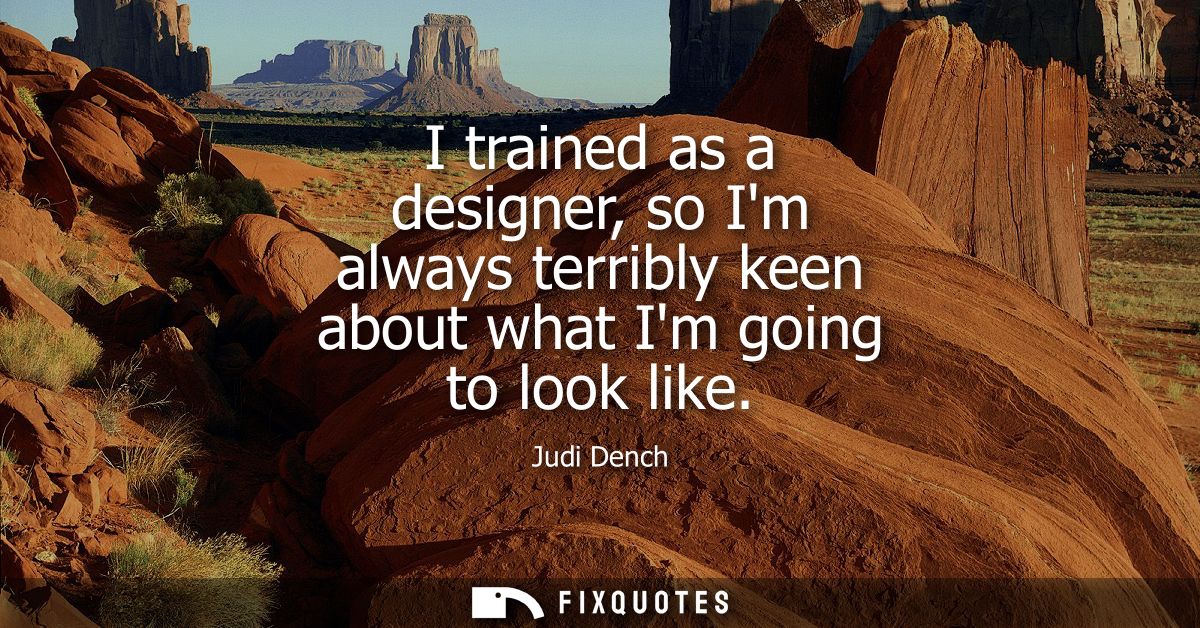 I trained as a designer, so Im always terribly keen about what Im going to look like