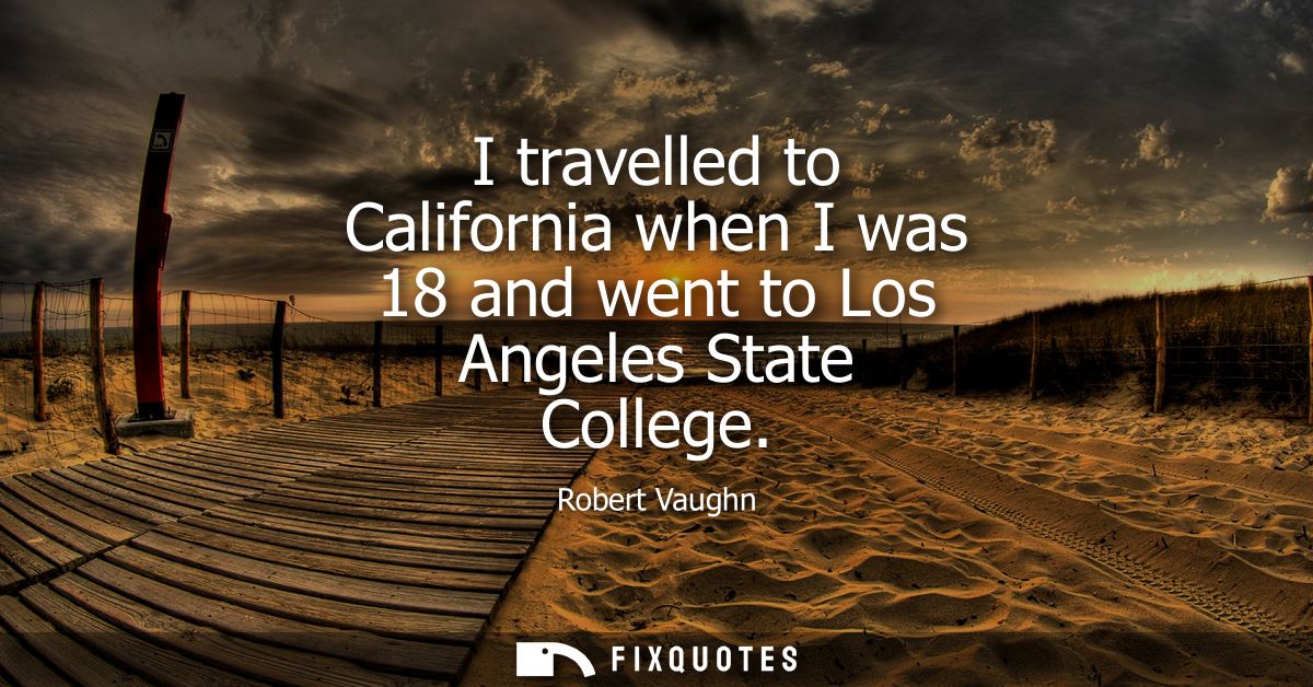 I travelled to California when I was 18 and went to Los Angeles State College