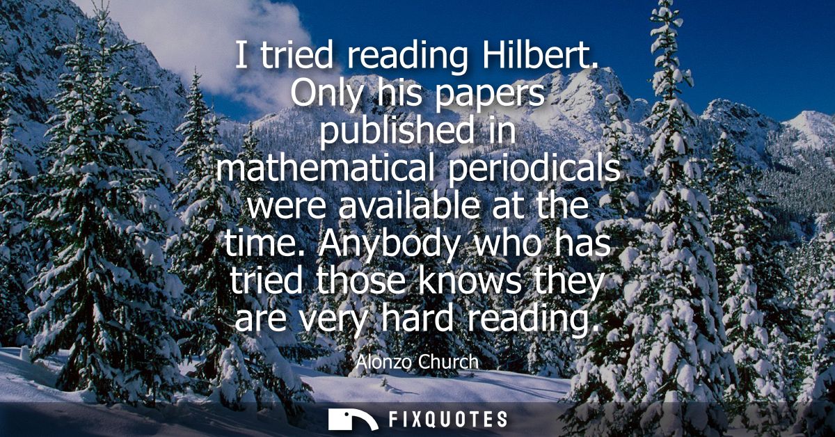 I tried reading Hilbert. Only his papers published in mathematical periodicals were available at the time.