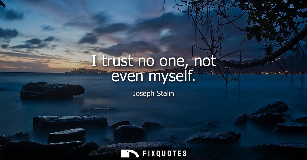 I trust no one, not even myself