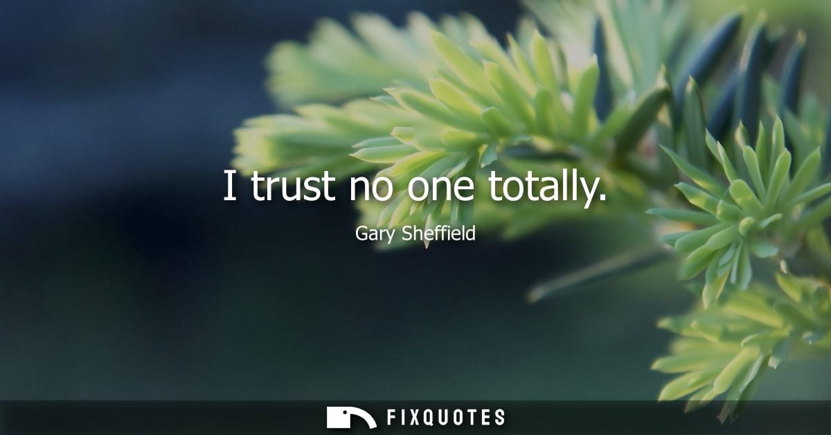 I trust no one totally