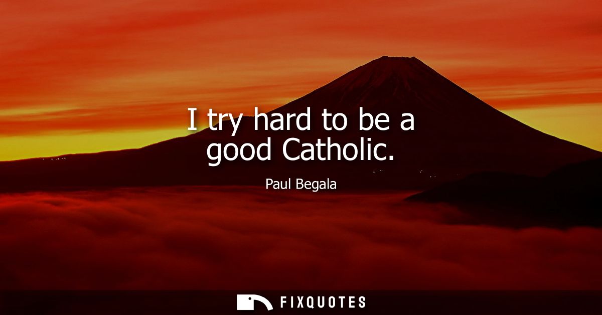 I try hard to be a good Catholic