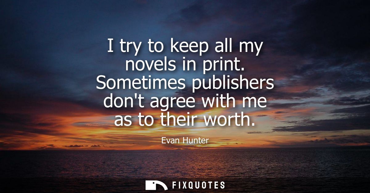 I try to keep all my novels in print. Sometimes publishers dont agree with me as to their worth