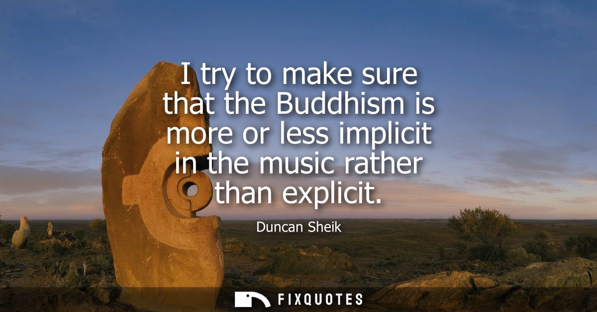 I try to make sure that the Buddhism is more or less implicit in the music rather than explicit
