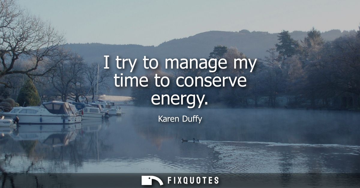 I try to manage my time to conserve energy