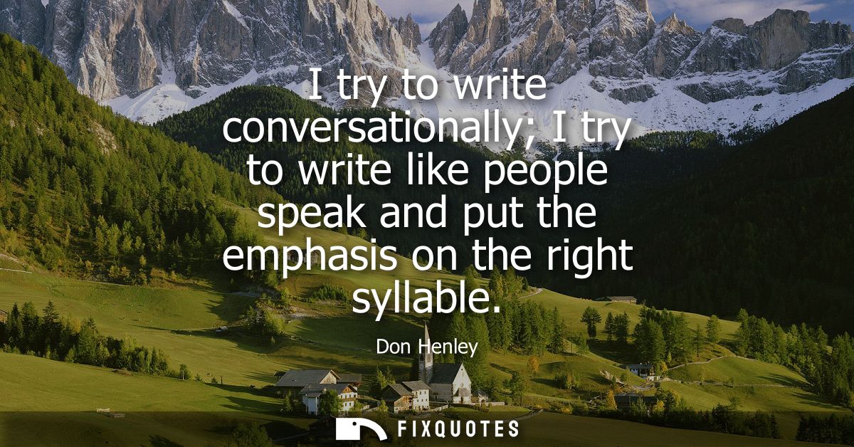 I try to write conversationally I try to write like people speak and put the emphasis on the right syllable