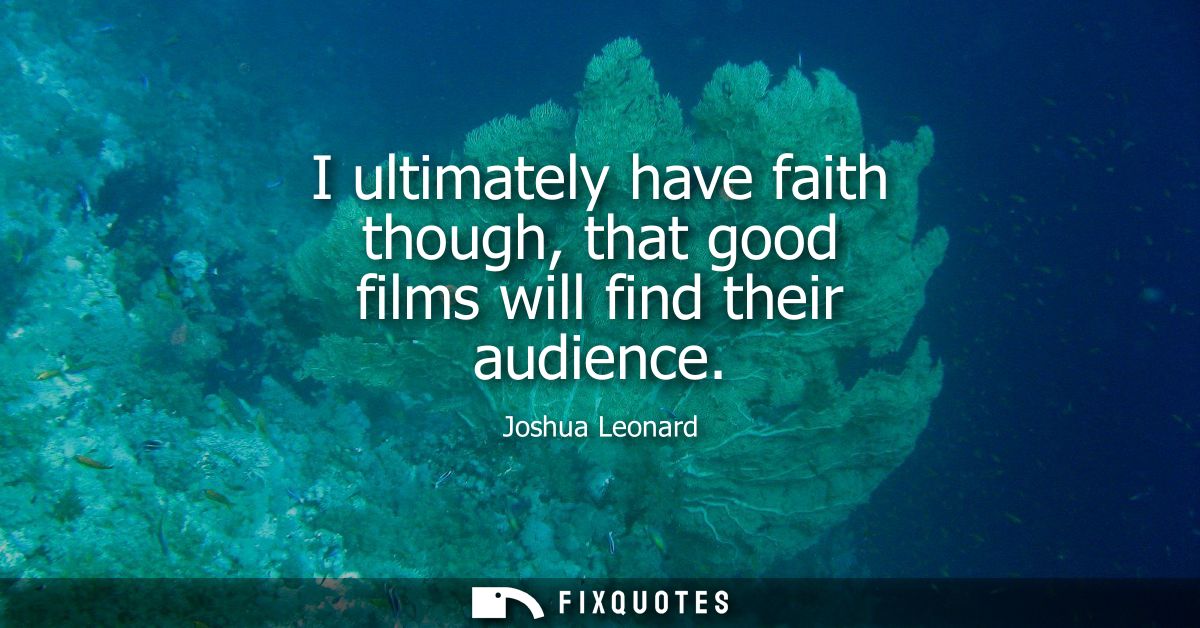 I ultimately have faith though, that good films will find their audience