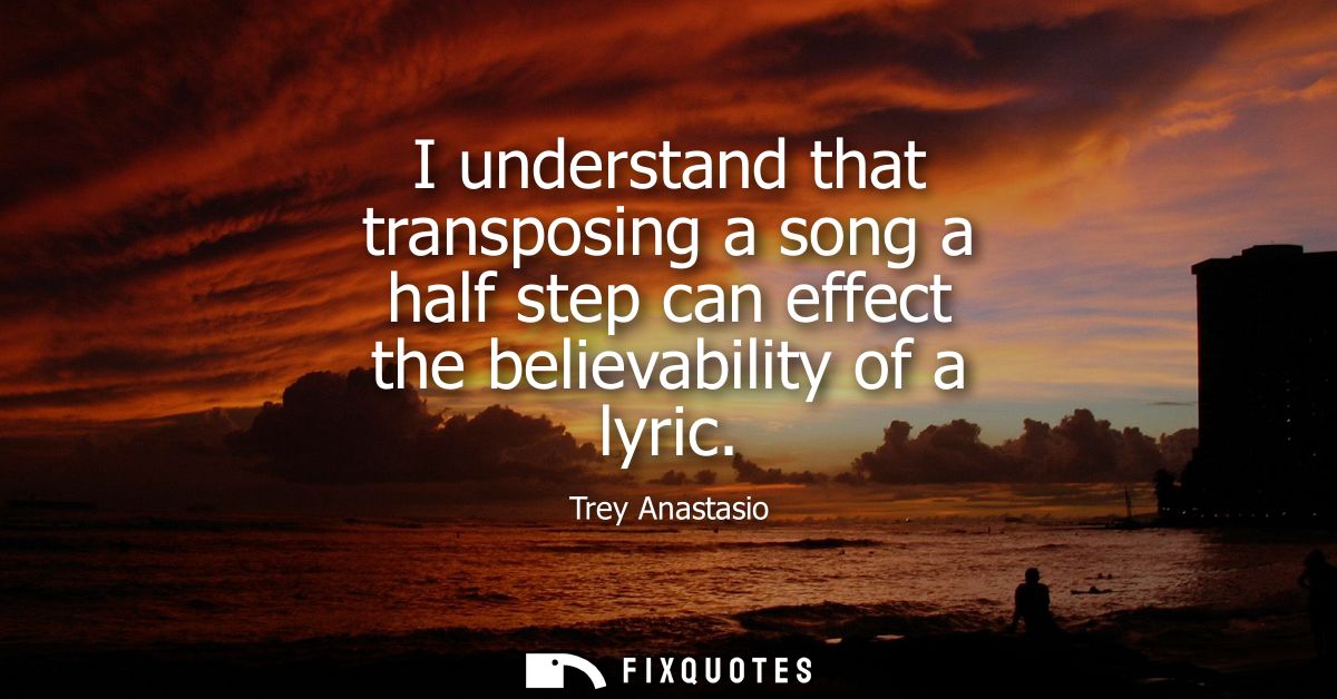 I understand that transposing a song a half step can effect the believability of a lyric