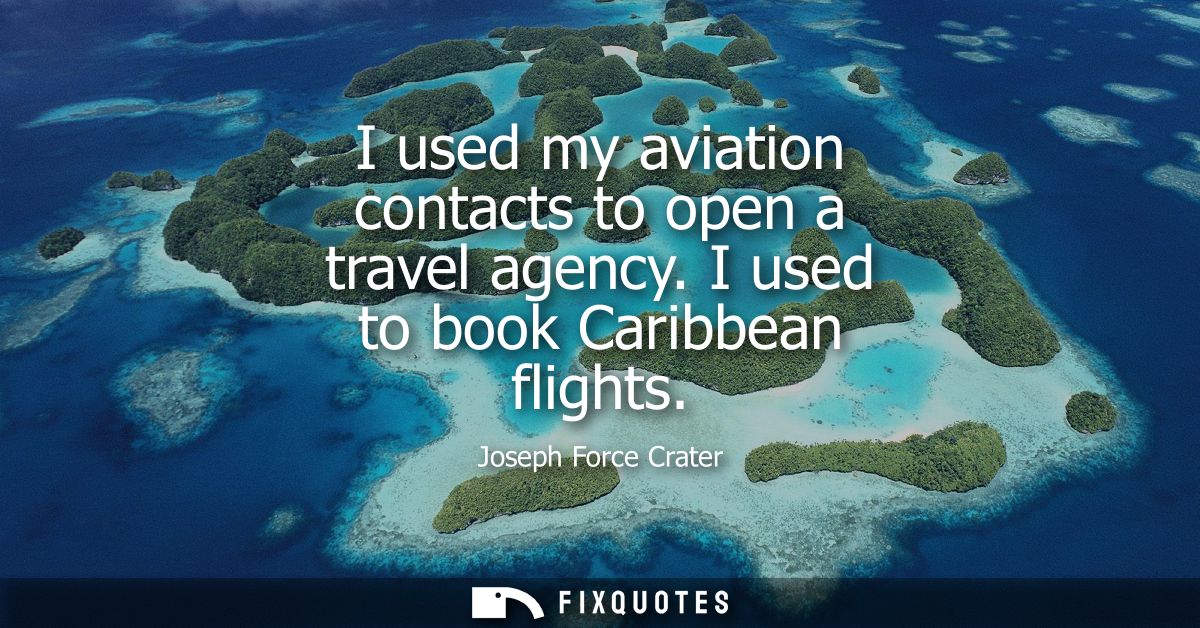 I used my aviation contacts to open a travel agency. I used to book Caribbean flights