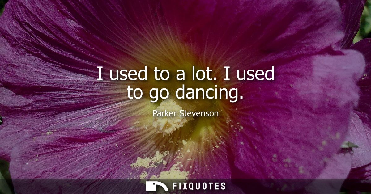 I used to a lot. I used to go dancing