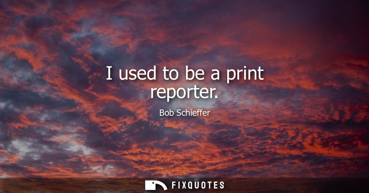 I used to be a print reporter