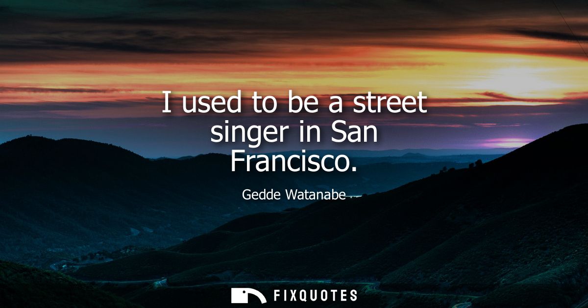I used to be a street singer in San Francisco