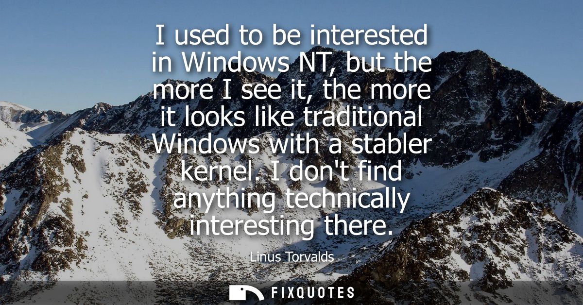 I used to be interested in Windows NT, but the more I see it, the more it looks like traditional Windows with a stabler 