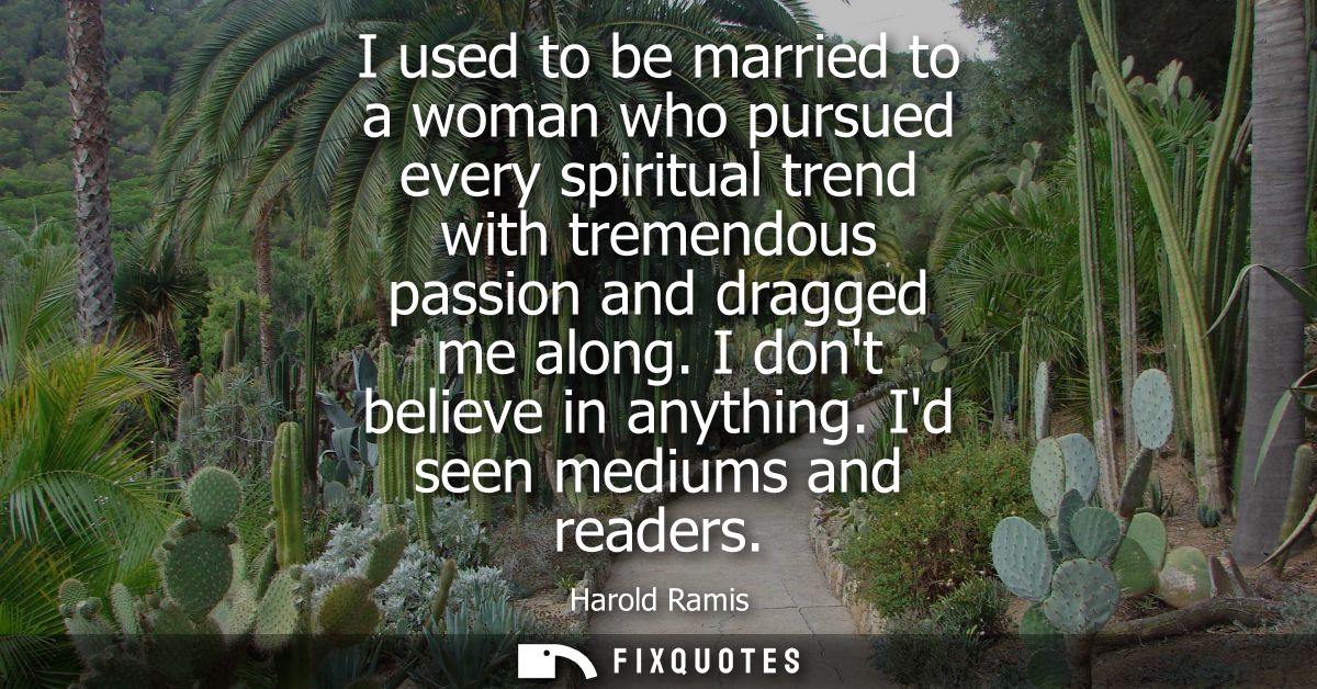 I used to be married to a woman who pursued every spiritual trend with tremendous passion and dragged me along. I dont b
