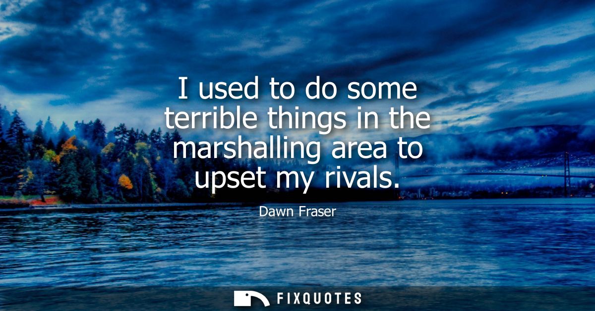 I used to do some terrible things in the marshalling area to upset my rivals