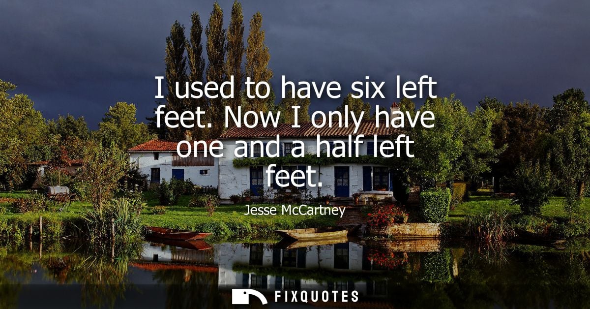 I used to have six left feet. Now I only have one and a half left feet