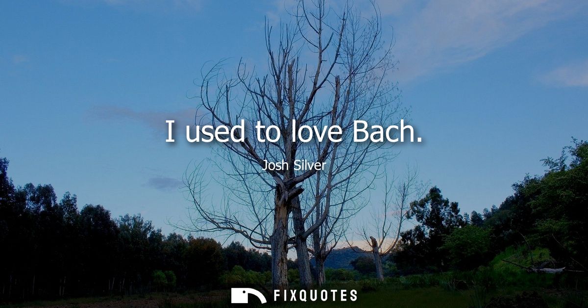 I used to love Bach