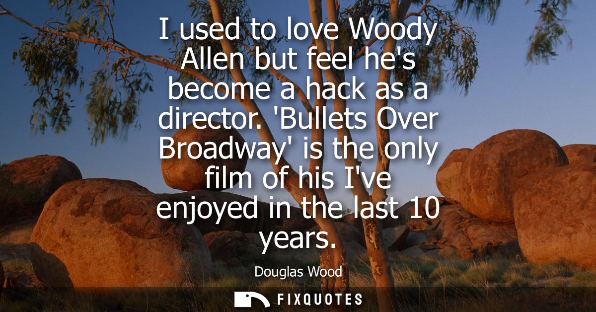 I used to love Woody Allen but feel hes become a hack as a director. Bullets Over Broadway is the only film of his Ive e
