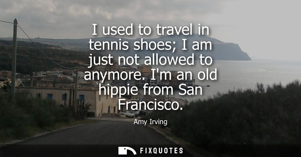 I used to travel in tennis shoes I am just not allowed to anymore. Im an old hippie from San Francisco