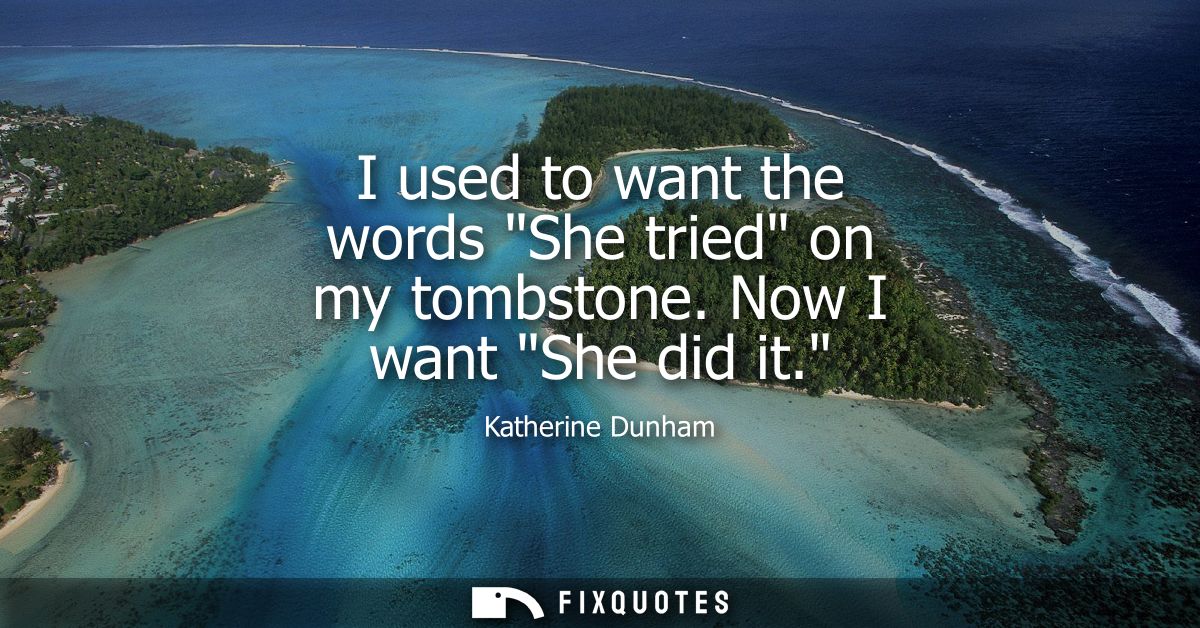 I used to want the words She tried on my tombstone. Now I want She did it.