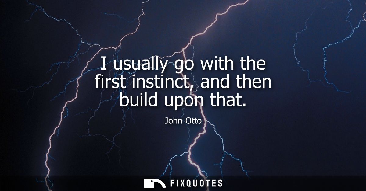 I usually go with the first instinct, and then build upon that