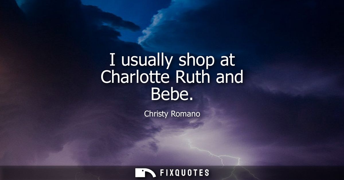 I usually shop at Charlotte Ruth and Bebe