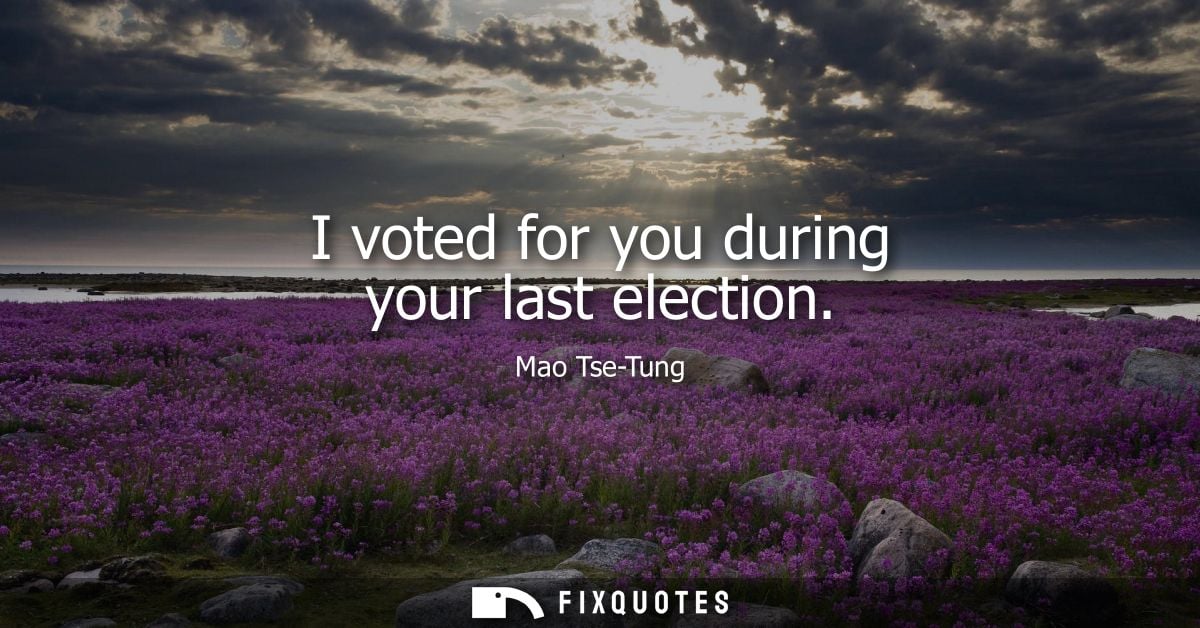 I voted for you during your last election