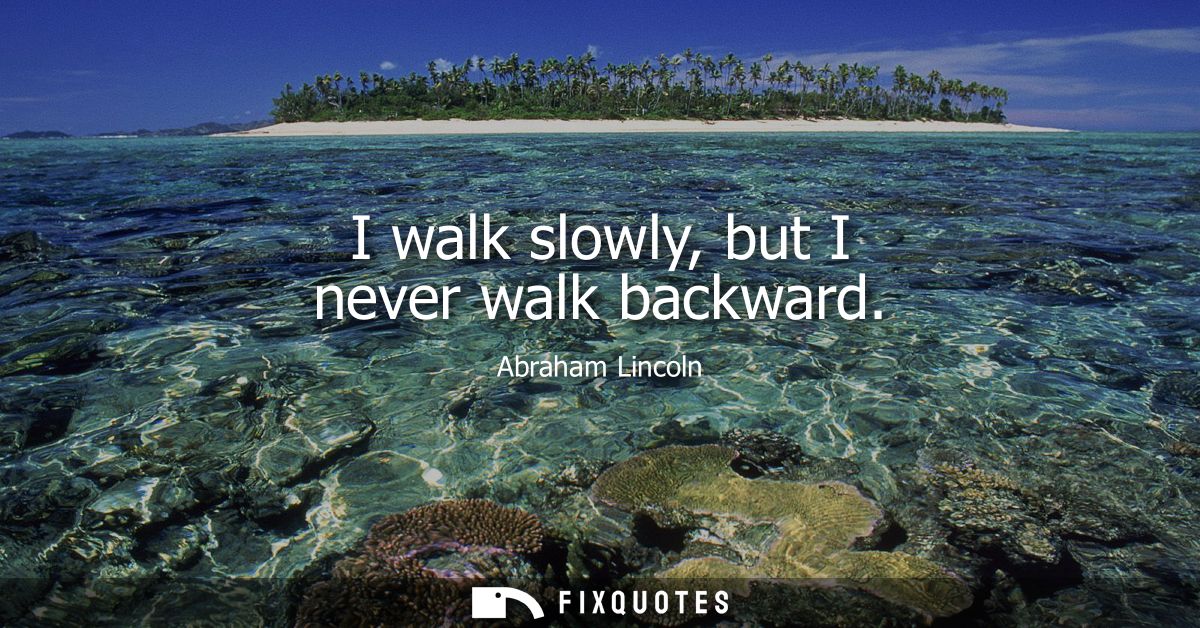 I walk slowly, but I never walk backward