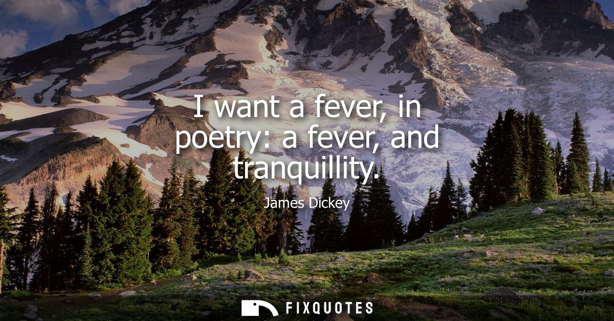 I want a fever, in poetry: a fever, and tranquillity