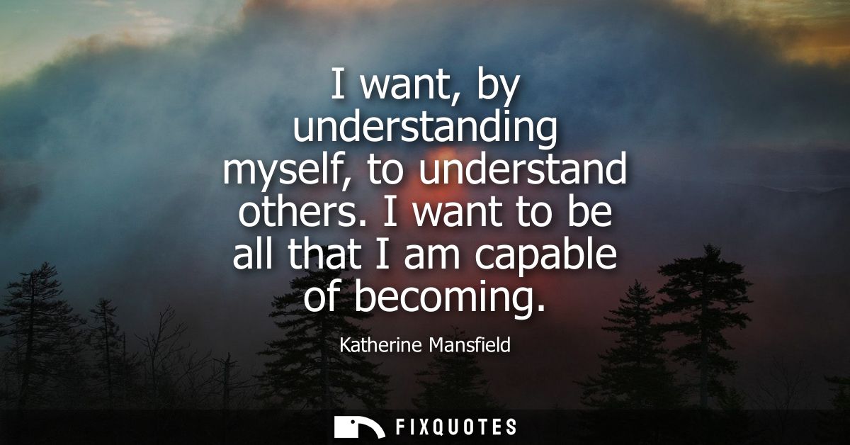 I want, by understanding myself, to understand others. I want to be all that I am capable of becoming